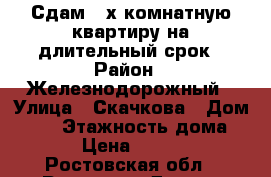 Сдам 3-х комнатную квартиру на длительный срок › Район ­ Железнодорожный › Улица ­ Скачкова › Дом ­ 52 › Этажность дома ­ 20 › Цена ­ 20 000 - Ростовская обл., Ростов-на-Дону г. Недвижимость » Квартиры аренда   . Ростовская обл.,Ростов-на-Дону г.
